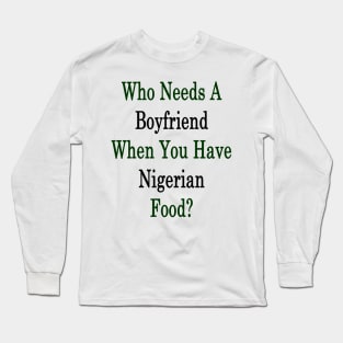 Who Needs A Boyfriend When You Have Nigerian Food? Long Sleeve T-Shirt